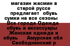 магазин жасмин в старой руссе предлагает  обувь сумки на все сезоны  - Все города Одежда, обувь и аксессуары » Женская одежда и обувь   . Амурская обл.,Свободненский р-н